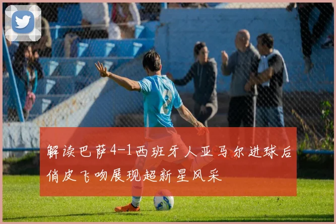 解读巴萨4-1西班牙人亚马尔进球后俏皮飞吻展现超新星风采