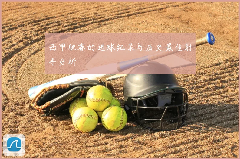 西甲联赛的进球纪录与历史最佳射手分析