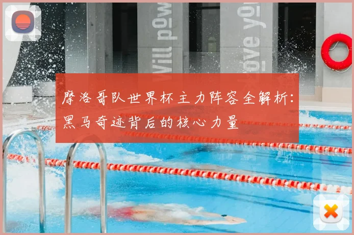 摩洛哥队世界杯主力阵容全解析：黑马奇迹背后的核心力量