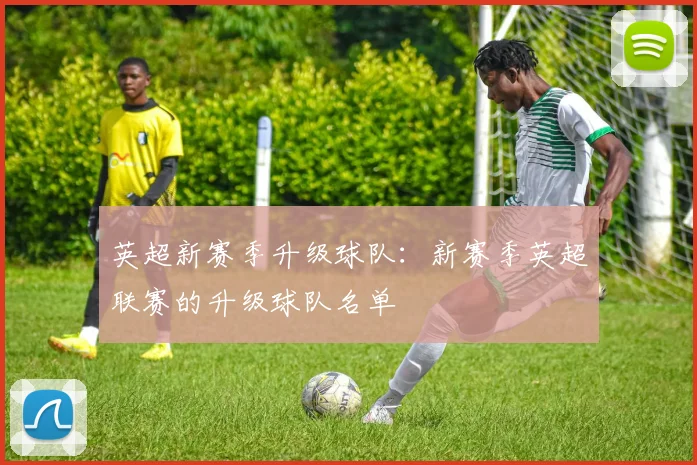 英超新赛季升级球队：新赛季英超联赛的升级球队名单
