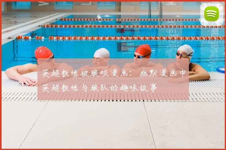英超教练被狼咬漫画：幽默漫画中英超教练与狼队的趣味故事
