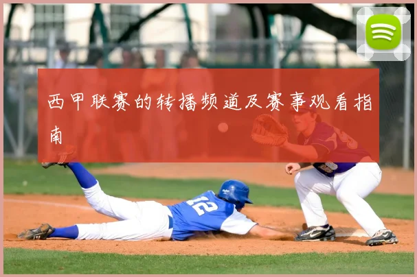 西甲联赛的转播频道及赛事观看指南